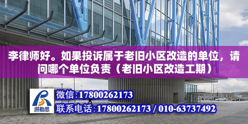 李律師好。如果投訴屬于老舊小區改造的單位，請問哪個單位負責（老舊小區改造工期） 北京加固設計