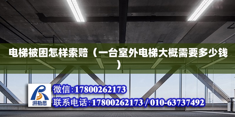 電梯被困怎樣索賠（一臺室外電梯大概需要多少錢） 北京加固設計