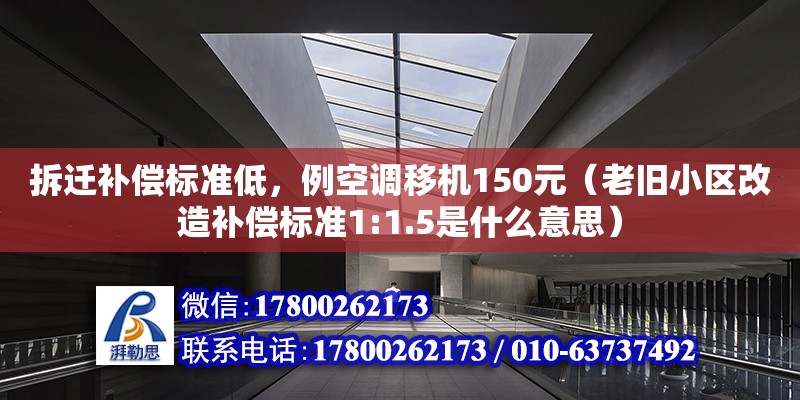 拆遷補償標準低，例空調移機150元（老舊小區改造補償標準1:1.5是什么意思）