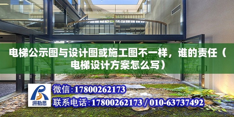 電梯公示圖與設計圖或施工圖不一樣，誰的責任（電梯設計方案怎么寫）