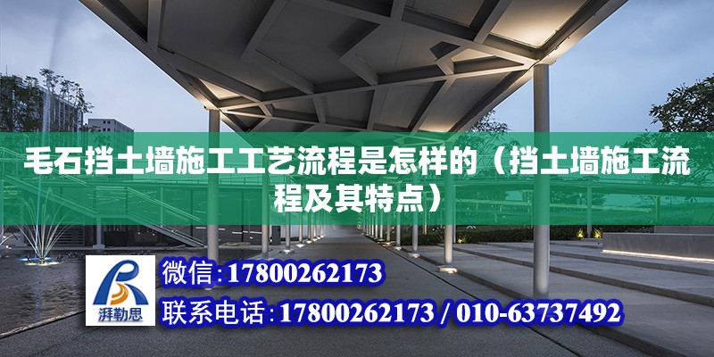 毛石擋土墻施工工藝流程是怎樣的（擋土墻施工流程及其特點） 北京加固設計