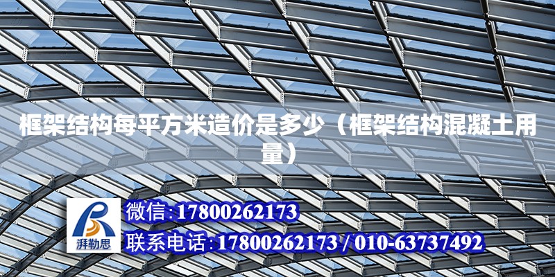 框架結構每平方米造價是多少（框架結構混凝土用量） 北京加固設計