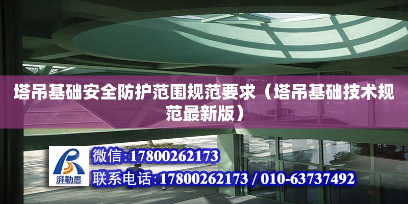 塔吊基礎安全防護范圍規范要求（塔吊基礎技術規范最新版）