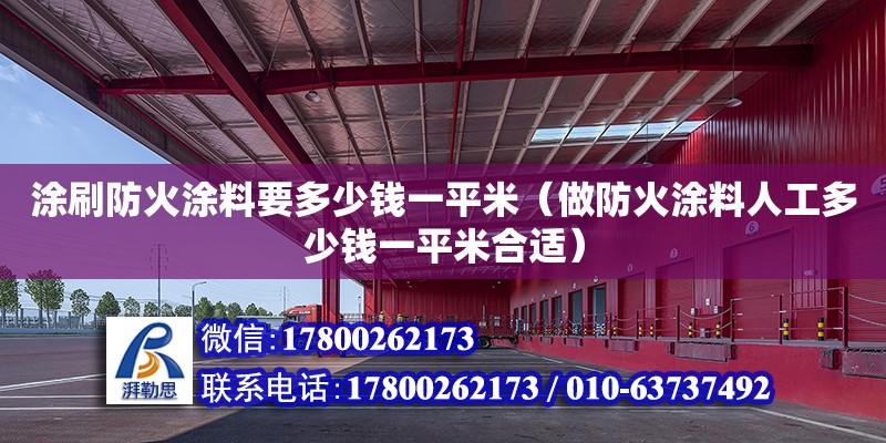 涂刷防火涂料要多少錢一平米（做防火涂料人工多少錢一平米合適）