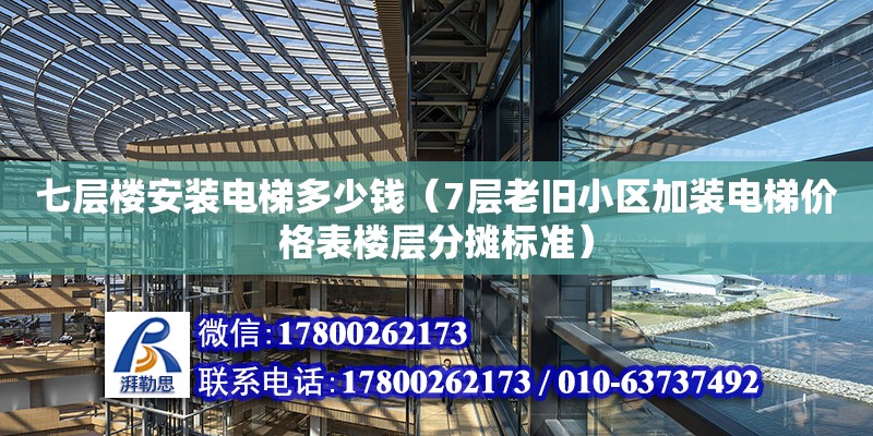 七層樓安裝電梯多少錢（7層老舊小區加裝電梯價格表樓層分攤標準）