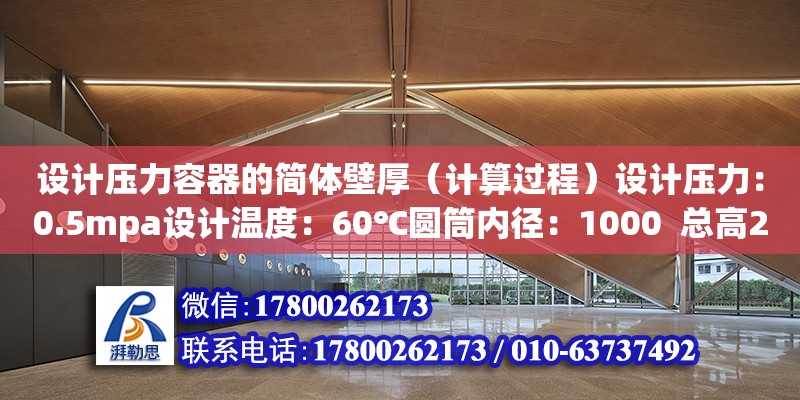 設計壓力容器的簡體壁厚（計算過程）設計壓力：0.5mpa設計溫度：60℃圓筒內徑：1000  總高2500盛裝介質：液體（水）液柱靜壓力：0.02mpa圓筒材料：16MnR腐蝕裕量：1.5焊接接頭系數：0.85（壓力容器設計數據速查手冊） 北京加固設計