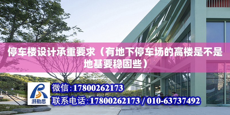 停車樓設(shè)計(jì)承重要求（有地下停車場的高樓是不是地基要穩(wěn)固些） 北京加固設(shè)計(jì)