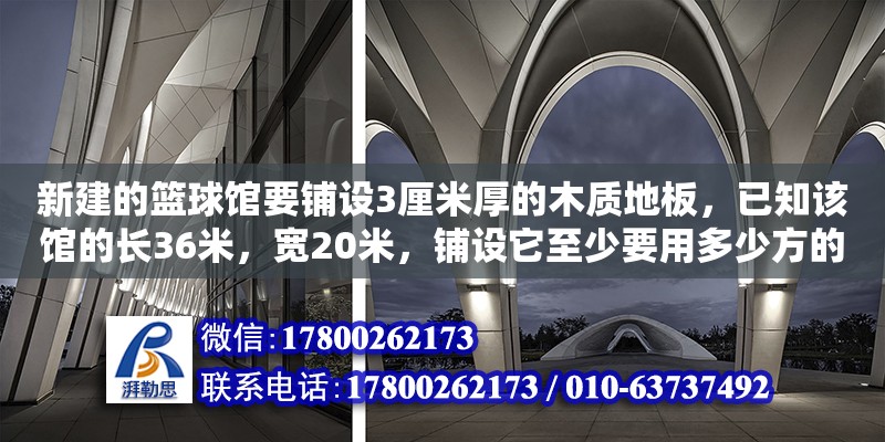 新建的籃球館要鋪設3厘米厚的木質地板，已知該館的長36米，寬20米，鋪設它至少要用多少方的木材（籃球球館設計）