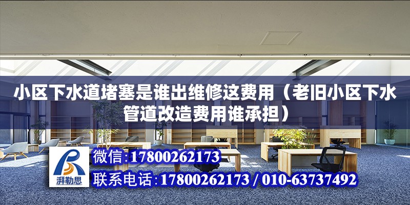 小區下水道堵塞是誰出維修這費用（老舊小區下水管道改造費用誰承擔）