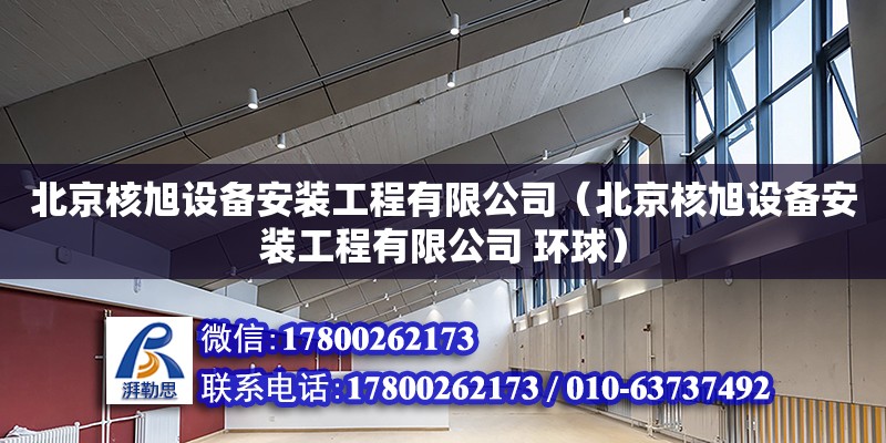 北京核旭設備安裝工程有限公司（北京核旭設備安裝工程有限公司 環球） 全國鋼結構廠