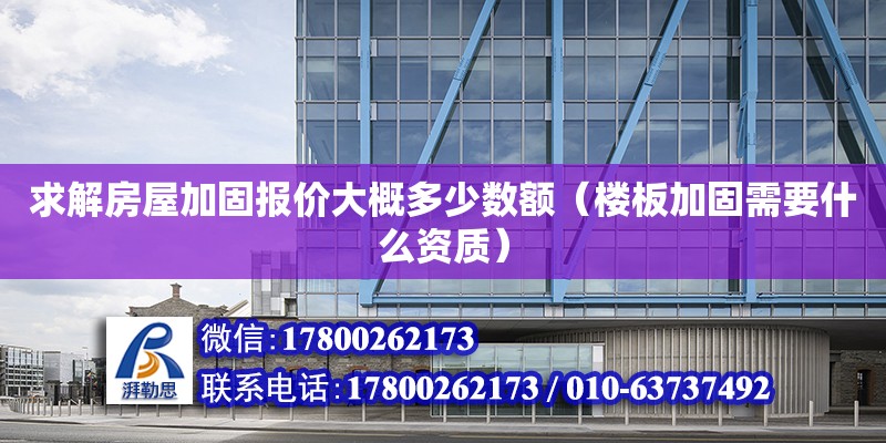 求解房屋加固報價大概多少數額（樓板加固需要什么資質） 北京加固設計