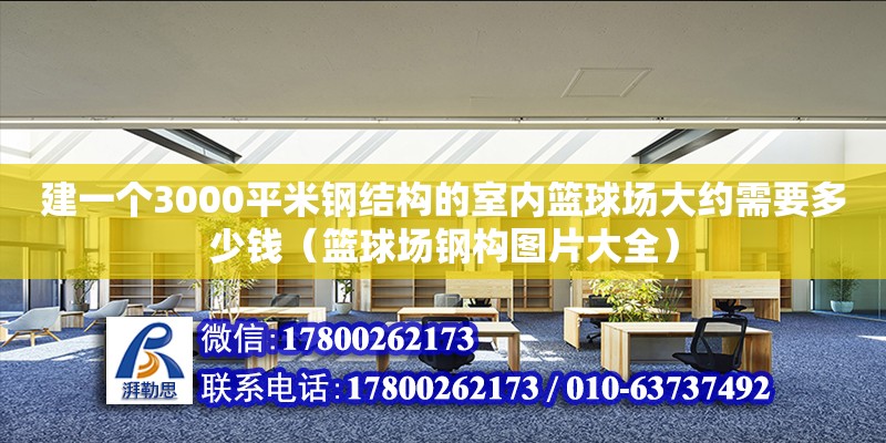 建一個3000平米鋼結構的室內籃球場大約需要多少錢（籃球場鋼構圖片大全）