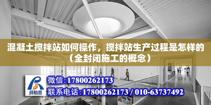 混凝土攪拌站如何操作，攪拌站生產過程是怎樣的（全封閉施工的概念）