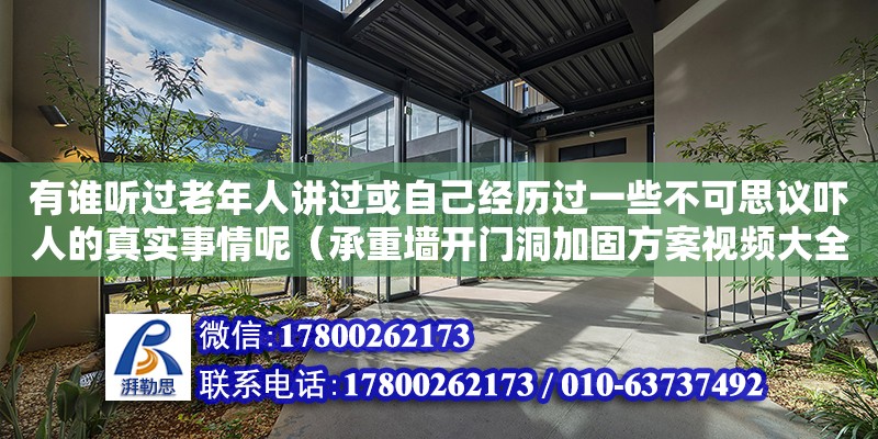 有誰聽過老年人講過或自己經歷過一些不可思議嚇人的真實事情呢（承重墻開門洞加固方案視頻大全） 北京加固設計