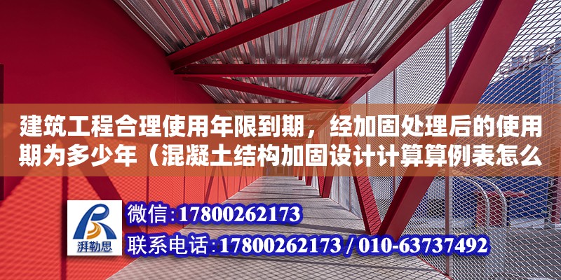 建筑工程合理使用年限到期，經加固處理后的使用期為多少年（混凝土結構加固設計計算算例表怎么寫） 北京加固設計