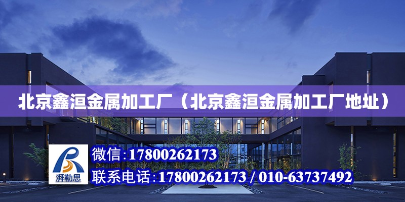 北京鑫洹金屬加工廠（北京鑫洹金屬加工廠地址） 建筑效果圖設計