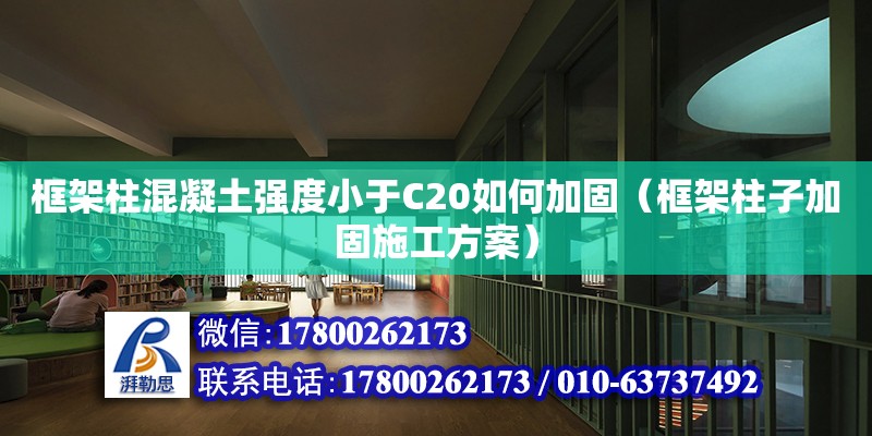 框架柱混凝土強度小于C20如何加固（框架柱子加固施工方案）