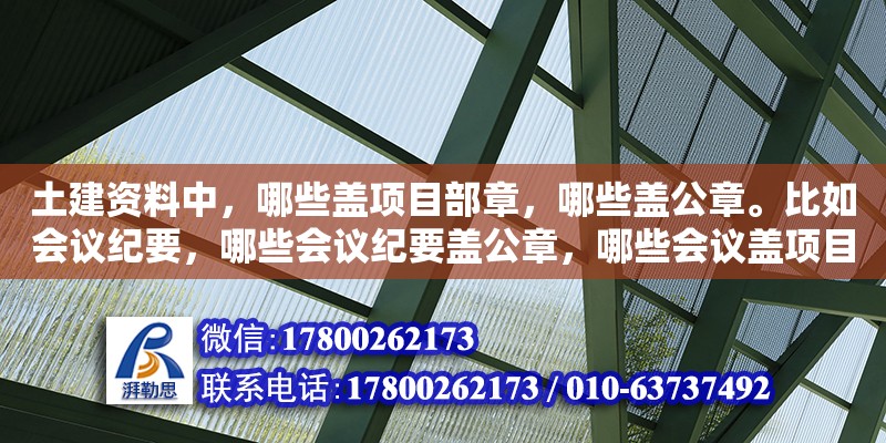 土建資料中，哪些蓋項目部章，哪些蓋公章。比如會議紀要，哪些會議紀要蓋公章，哪些會議蓋項目部章（圖紙報審專用章用途）