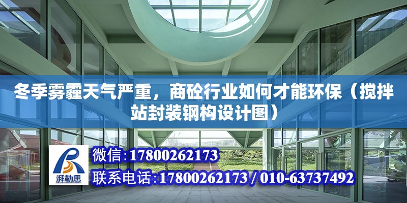 冬季霧霾天氣嚴重，商砼行業如何才能環保（攪拌站封裝鋼構設計圖）