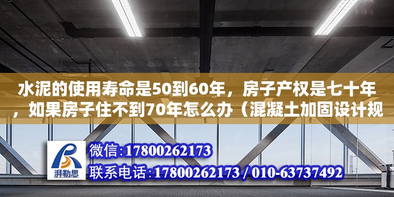 水泥的使用壽命是50到60年，房子產(chǎn)權是七十年，如果房子住不到70年怎么辦（混凝土加固設計規(guī)范建標庫） 北京加固設計