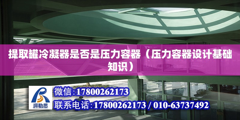 提取罐冷凝器是否是壓力容器（壓力容器設計基礎知識）