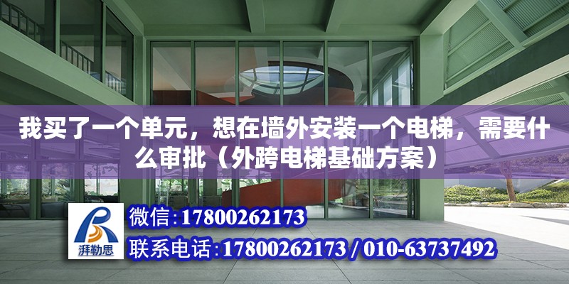 我買了一個單元，想在墻外安裝一個電梯，需要什么審批（外跨電梯基礎方案） 北京加固設計