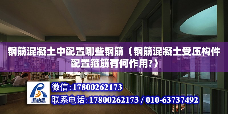 鋼筋混凝土中配置哪些鋼筋（鋼筋混凝土受壓構(gòu)件配置箍筋有何作用?） 北京加固設(shè)計(jì)