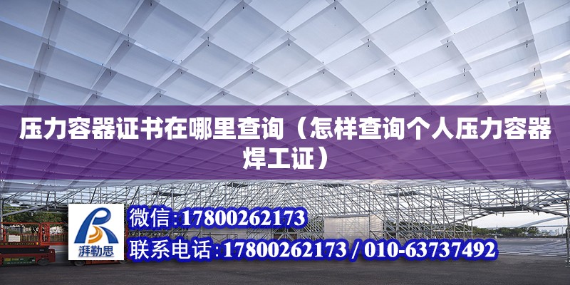 壓力容器證書在哪里查詢（怎樣查詢個(gè)人壓力容器焊工證） 北京加固設(shè)計(jì)