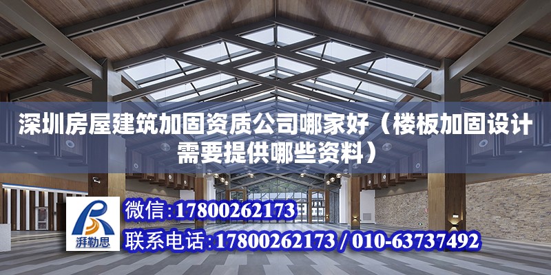 深圳房屋建筑加固資質(zhì)公司哪家好（樓板加固設(shè)計(jì)需要提供哪些資料） 北京加固設(shè)計(jì)