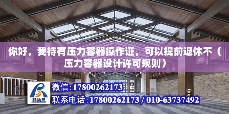 你好，我持有壓力容器操作證，可以提前退休不（壓力容器設計許可規則）