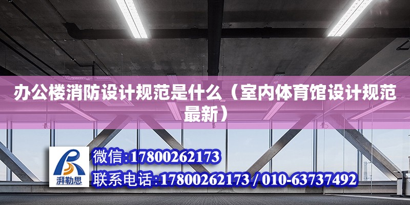 辦公樓消防設計規(guī)范是什么（室內(nèi)體育館設計規(guī)范最新）