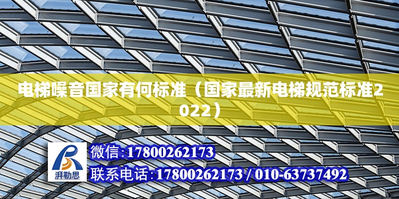 電梯噪音國家有何標準（國家最新電梯規范標準2022） 北京加固設計