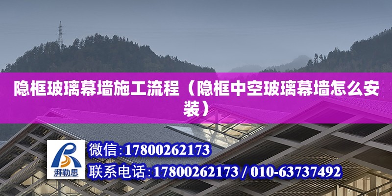 隱框玻璃幕墻施工流程（隱框中空玻璃幕墻怎么安裝）