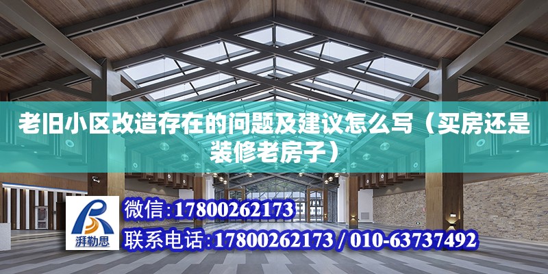 老舊小區(qū)改造存在的問題及建議怎么寫（買房還是裝修老房子）