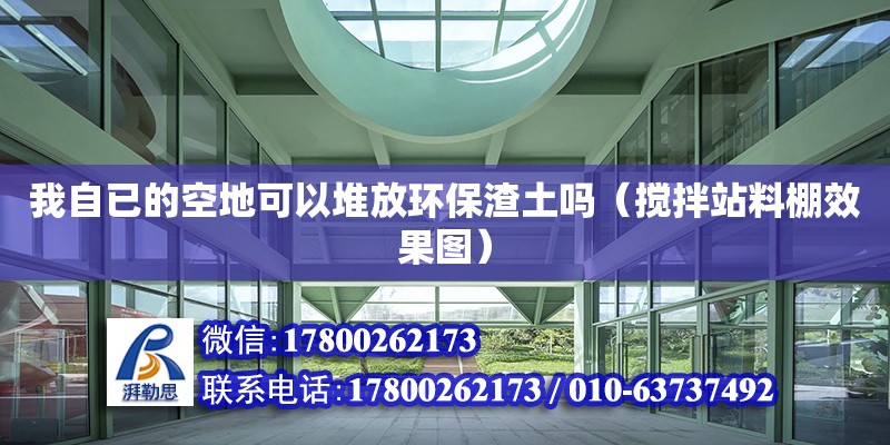 我自已的空地可以堆放環(huán)保渣土嗎（攪拌站料棚效果圖） 北京加固設(shè)計