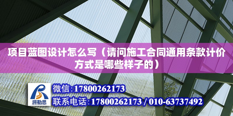 項(xiàng)目藍(lán)圖設(shè)計怎么寫（請問施工合同通用條款計價方式是哪些樣子的）