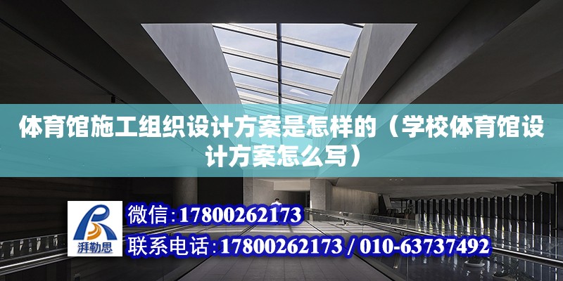 體育館施工組織設計方案是怎樣的（學校體育館設計方案怎么寫） 北京加固設計