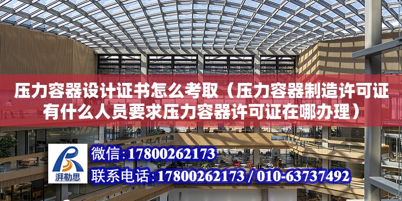 壓力容器設計證書怎么考取（壓力容器制造許可證有什么人員要求壓力容器許可證在哪辦理）