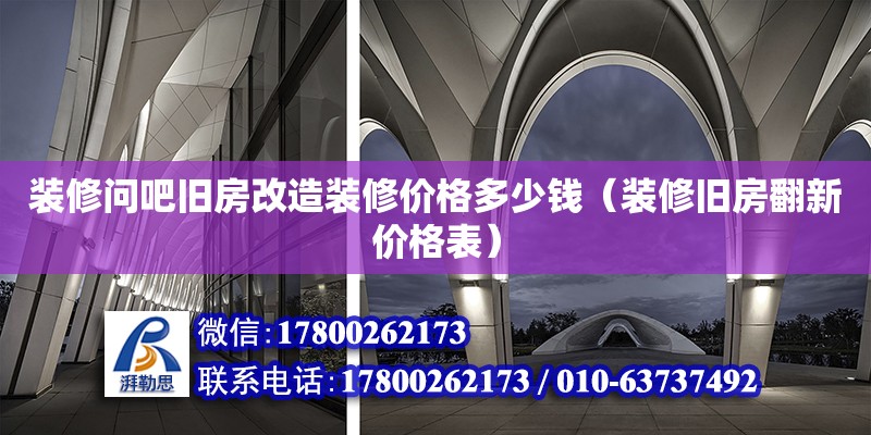 裝修問吧舊房改造裝修價格多少錢（裝修舊房翻新價格表） 北京加固設計