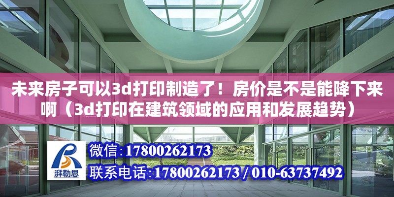 未來房子可以3d打印制造了！房價是不是能降下來啊（3d打印在建筑領域的應用和發展趨勢） 北京加固設計