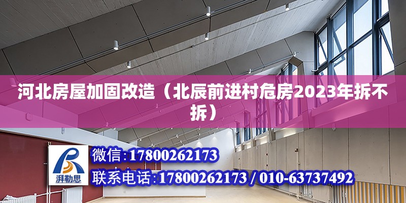 河北房屋加固改造（北辰前進村危房2023年拆不拆） 北京加固設計