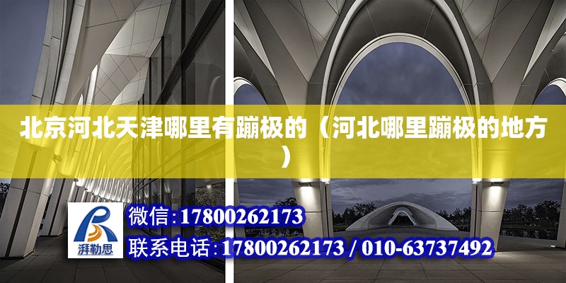 北京河北天津哪里有蹦極的（河北哪里蹦極的地方） 北京加固設計