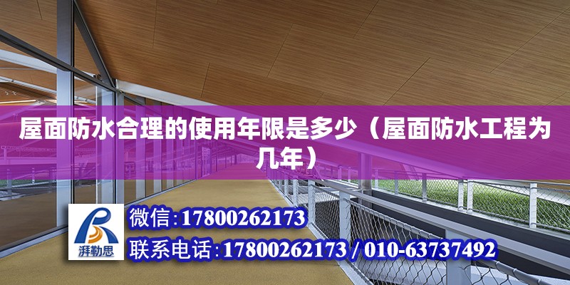 屋面防水合理的使用年限是多少（屋面防水工程為幾年） 北京加固設計