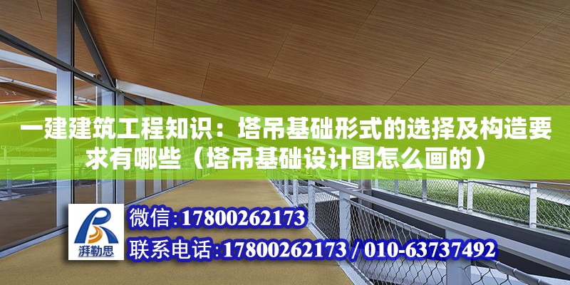 一建建筑工程知識：塔吊基礎(chǔ)形式的選擇及構(gòu)造要求有哪些（塔吊基礎(chǔ)設(shè)計(jì)圖怎么畫的）