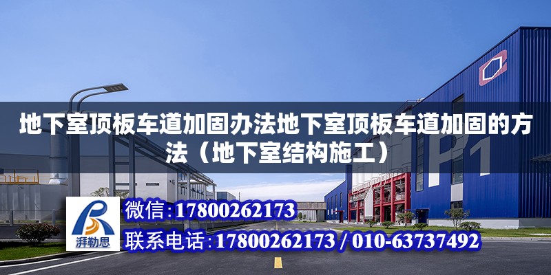 地下室頂板車道加固辦法地下室頂板車道加固的方法（地下室結(jié)構(gòu)施工）