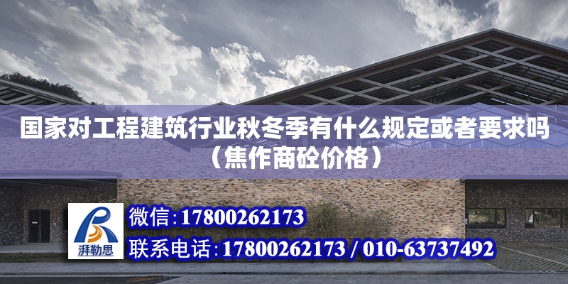 國家對工程建筑行業(yè)秋冬季有什么規(guī)定或者要求嗎（焦作商砼價(jià)格）