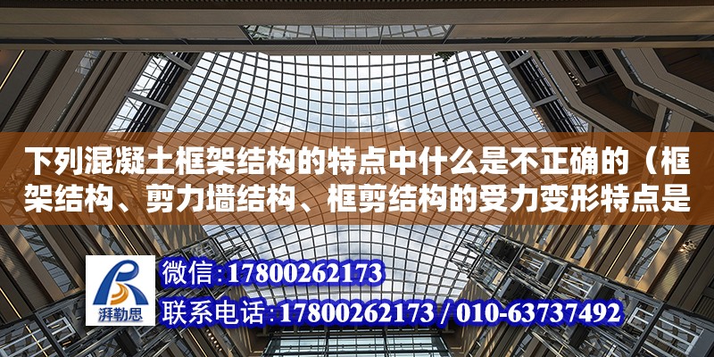 下列混凝土框架結構的特點中什么是不正確的（框架結構、剪力墻結構、框剪結構的受力變形特點是什么）