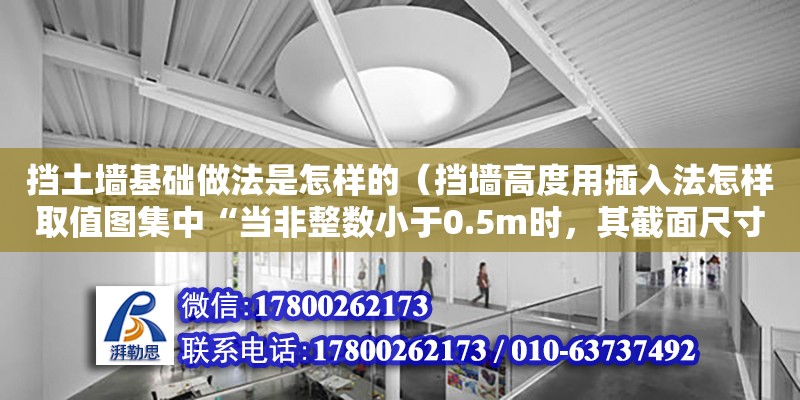 擋土墻基礎做法是怎樣的（擋墻高度用插入法怎樣取值圖集中“當非整數小于0.5m時，其截面尺寸可采用插入法”請問當墻高4.4m時怎么計算其截面尺寸及底尺寸）