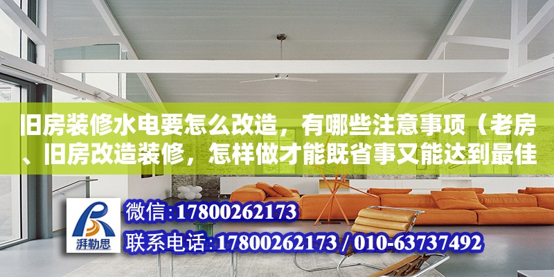 舊房裝修水電要怎么改造，有哪些注意事項（老房、舊房改造裝修，怎樣做才能既省事又能達到最佳效果）