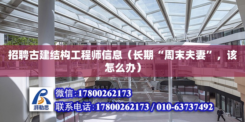 招聘古建結(jié)構(gòu)工程師信息（長期“周末夫妻”，該怎么辦）